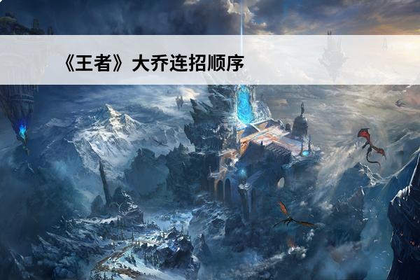 《王者》大乔连招顺序数字是什么？(大乔的连招顺序是什么)