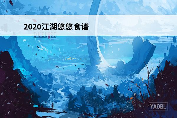 2020江湖悠悠食谱 江湖悠悠食谱（江湖悠悠食谱配方大全）