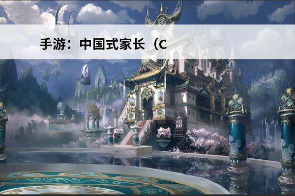 手游：中国式家长（Chinese parents）(中国式手游)