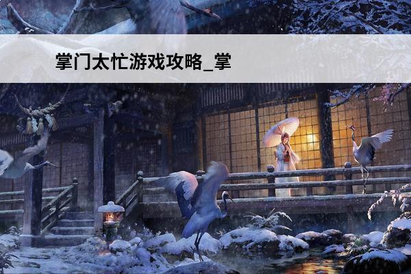 掌门太忙游戏攻略_掌门太忙角色攻略_掌门太忙角色介绍(大掌门角色介绍)
