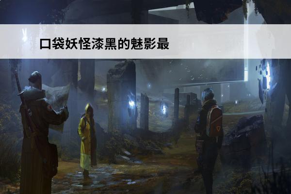 口袋妖怪漆黑的魅影最新攻略 漆黑的魅影攻略 口袋妖怪漆黑的魅影完整攻略解析