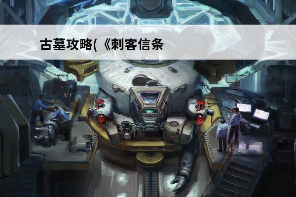 古墓攻略(《刺客信条起源》古墓攻略介绍_古墓攻略(《刺客信条起源》古墓攻略是什么(刺客信条起源古墓位置)