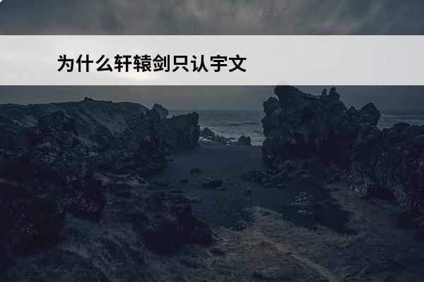 为什么轩辕剑只认宇文