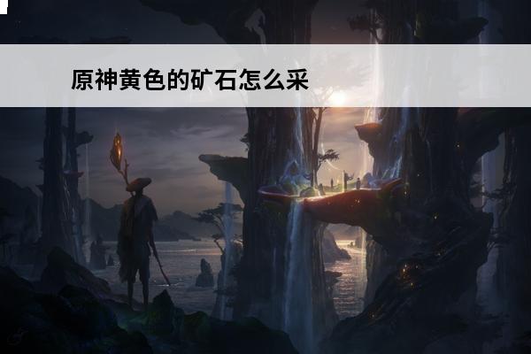原神黄色的矿石怎么采