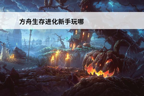 方舟生存进化新手玩哪