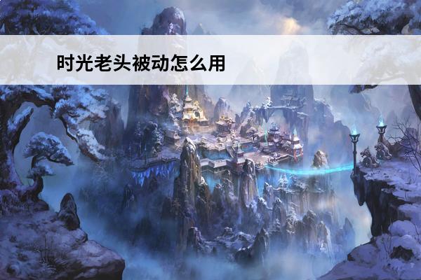 时光老头被动怎么用 时光被动怎么用