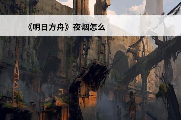 《明日方舟》夜烟怎么玩夜烟玩法技巧分享(明日方舟夜烟原型)