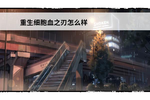 重生细胞血之刃怎么样重生细胞血之刃评测与变异推荐(重生细胞血之刃和双匕首)