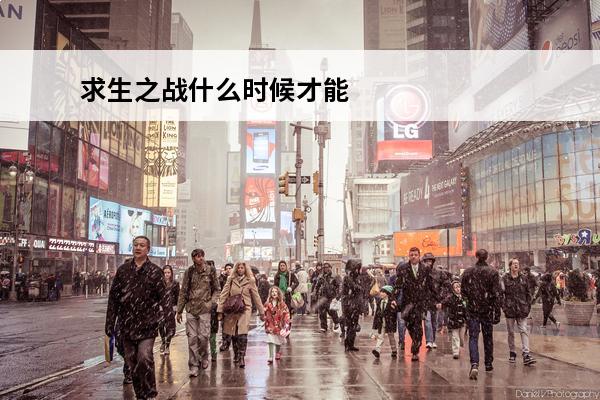 求生之战什么时候才能