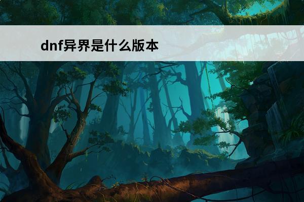 dnf异界是什么版本出的 dnf70版本异界套属性一览dnf异界套装