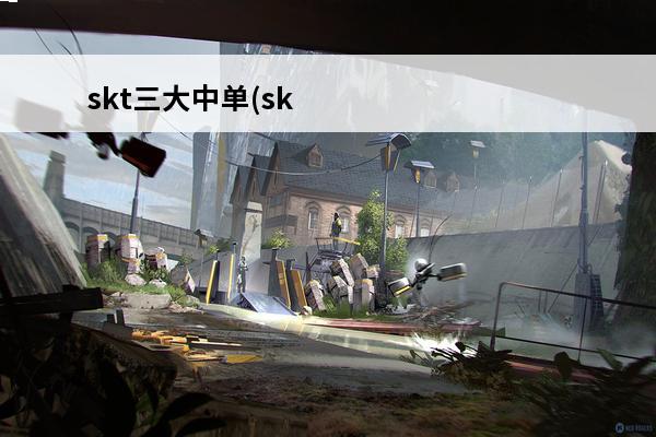 skt三大中单(sk