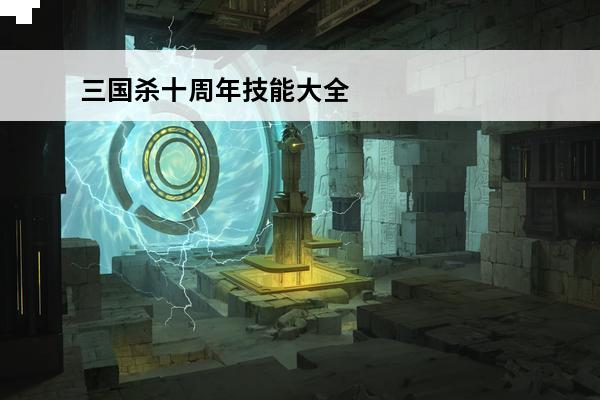 三国杀十周年技能大全 三国杀十周年礼包码大全介绍_三国杀十周年礼包码大全是什么