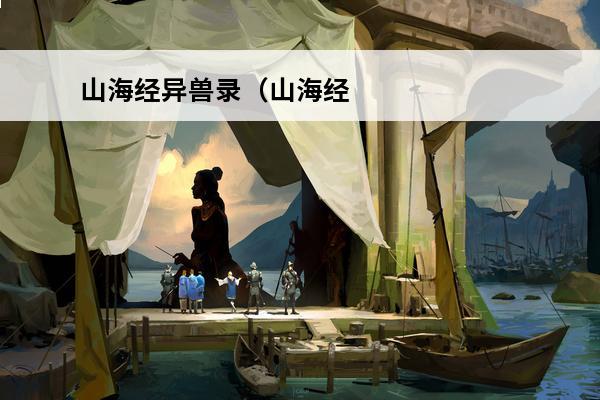 山海经异兽录（山海经·异兽录）(山海经异兽录烛龙天赋)