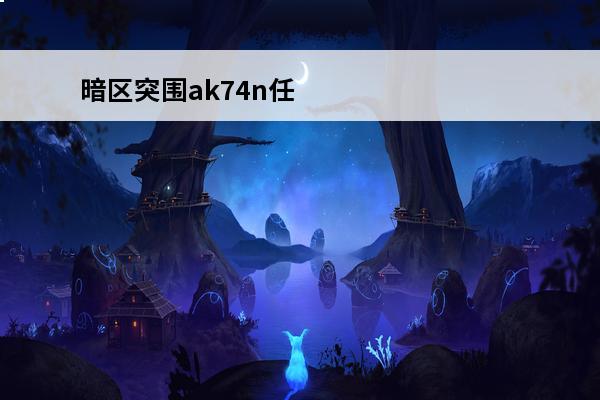 暗区突围ak74n任务 暗区突围AK74N怎么样-暗区突围AK74N步枪介绍