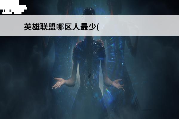 英雄联盟哪区人最少(英雄联盟哪个大区人最少)