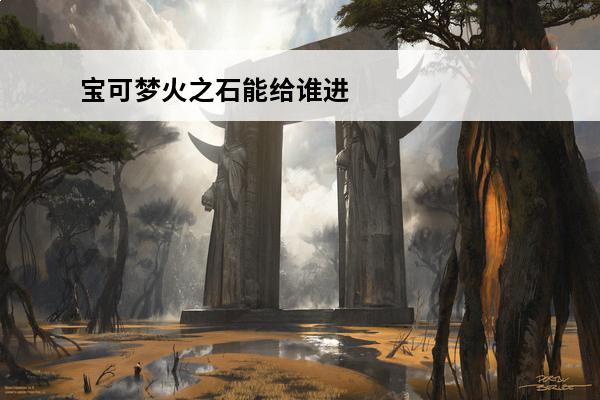 宝可梦火之石能给谁进化 宝可梦阿尔宙斯传说月之石能给谁进化