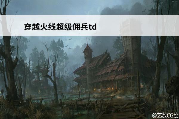 穿越火线超级佣兵td