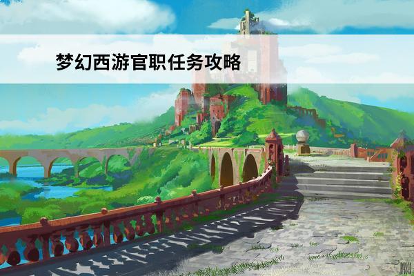 梦幻西游官职任务攻略2020 梦幻西游三维版官职任务攻略官职任务怎么做