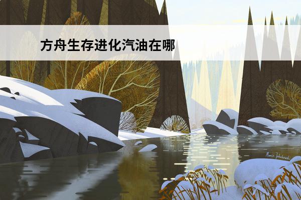 方舟生存进化汽油在哪