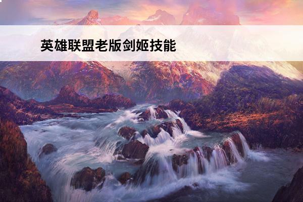 英雄联盟老版剑姬技能是什么 LOL老版剑姬技能介绍(老版剑姬技能怎么样啊)