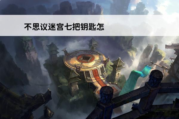 不思议迷宫七把钥匙怎么获取不思议迷宫七把钥匙获取攻略(不思议迷宫钥匙要一次集齐么)