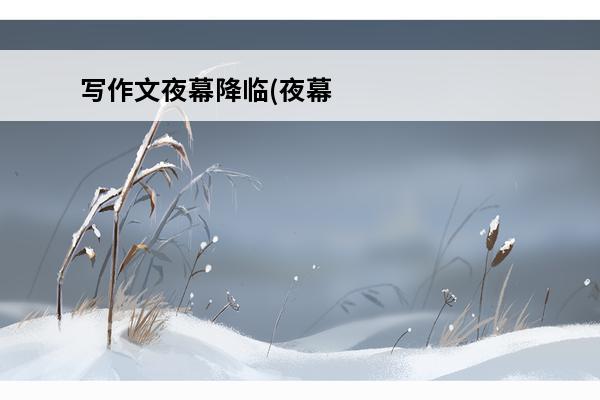 写作文夜幕降临(夜幕降临怎么走)
