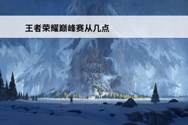 王者荣耀巅峰赛从几点