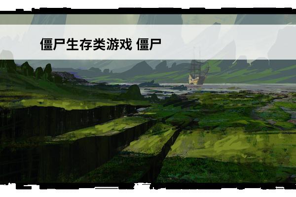 僵尸生存类游戏 僵尸生存类游戏推荐(生存类游戏合集)