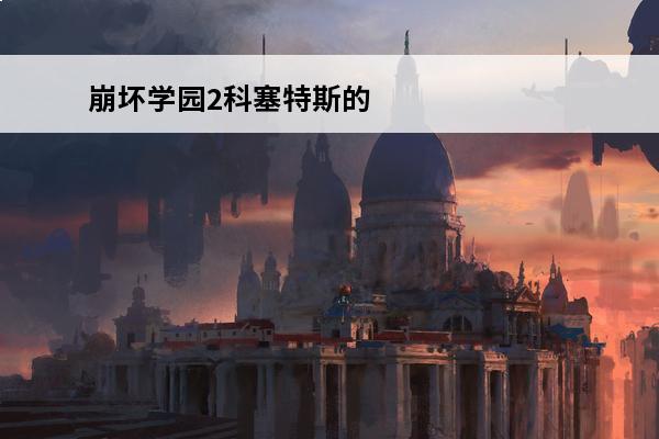 崩坏学园2科塞特斯的