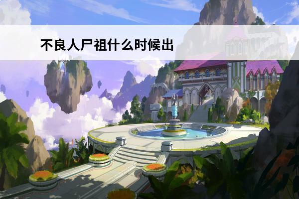不良人尸祖什么时候出