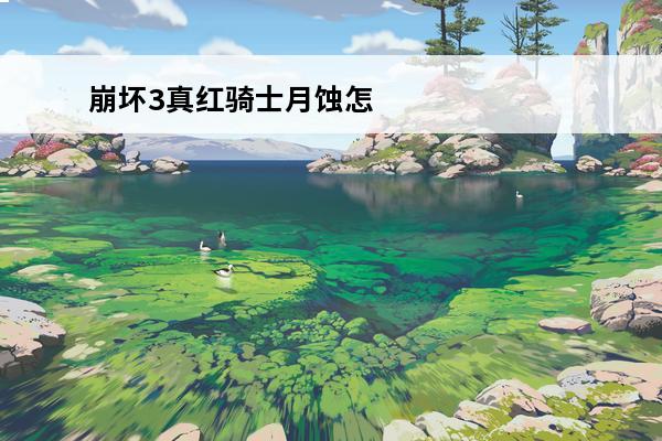 崩坏3真红骑士月蚀怎么玩介绍_崩坏3真红骑士月蚀怎么玩是什么(崩坏3月蚀怎么获得)