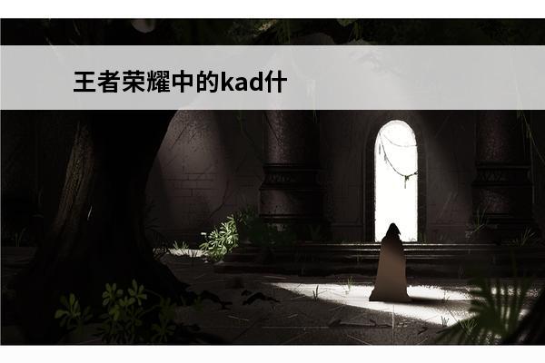 王者荣耀中的kad什么意思 《王者荣耀》KAD是什么意思？