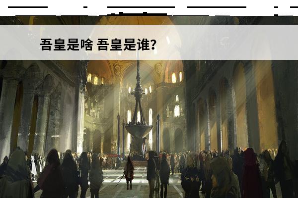 吾皇是啥 吾皇是谁？