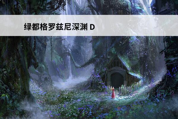 绿都格罗兹尼深渊 DNF绿都格罗兹尼深渊怎么开（地下城绿都格罗兹尼背景故事）「详细介绍」