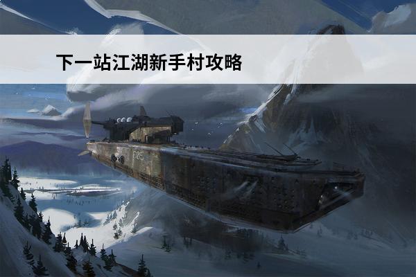 下一站江湖新手村攻略_下一站江湖攻略_下一站江湖新手攻略(下一站江湖境界)