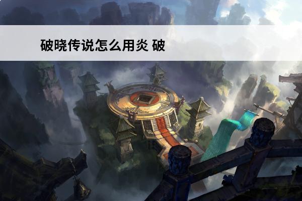 破晓传说怎么用炎 破