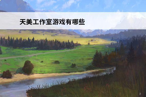 天美工作室游戏有哪些(天美工作室出的游戏)