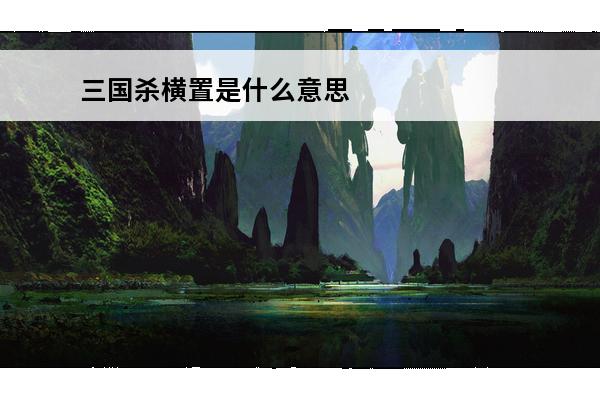 三国杀横置是什么意思？(三国杀横置是什么意思有什么用)