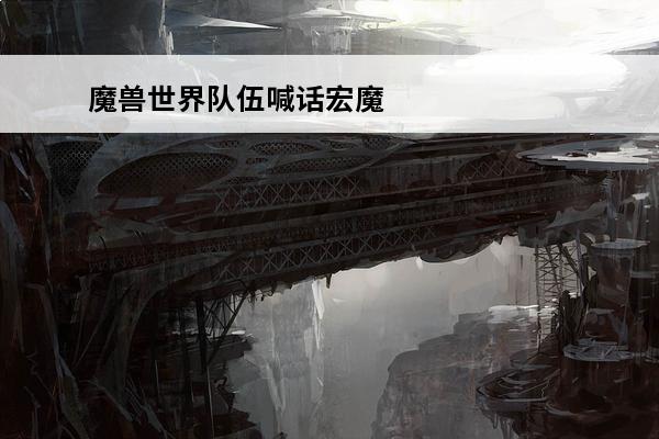 魔兽世界队伍喊话宏魔兽世界世界频道喊话宏(魔兽世界小队喊话宏)