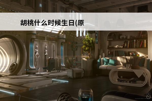 胡桃什么时候生日(原