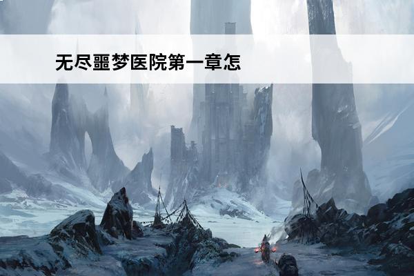 无尽噩梦医院第一章怎么过 《无尽噩梦》第一章怎么过介绍_《无尽噩梦》第一章怎么过是什么