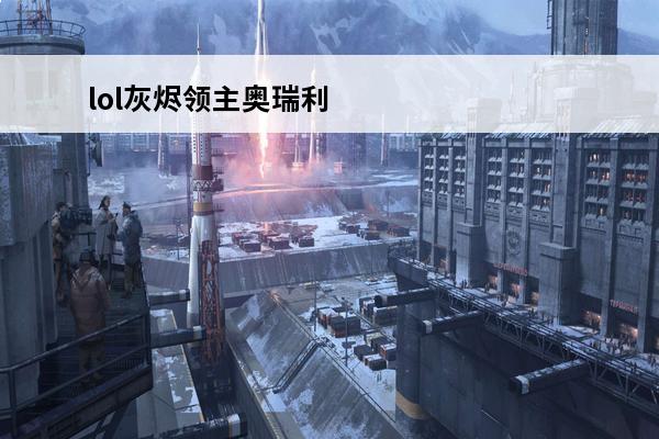 lol灰烬领主奥瑞利安索尔皮肤怎么样lol灰烬领主奥瑞利安索尔...(奥瑞利安索尔皮肤)