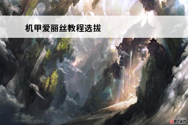 机甲爱丽丝教程选拔 《机甲爱丽丝》初始推荐