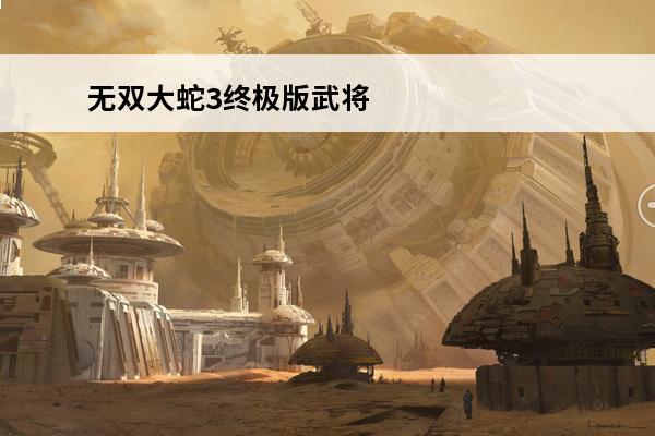 无双大蛇3终极版武将推荐 无双大蛇3值得培养的武将大蛇无双3终极版永恒模式全人物