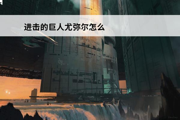 进击的巨人尤弥尔怎么了 尤弥尔的三个女儿是什么巨人
