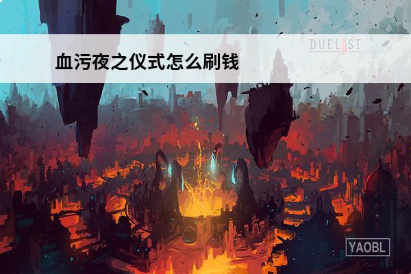 血污夜之仪式怎么刷钱_血污夜之仪式快速刷钱方法(血污夜之仪式五十岚怎么出现)