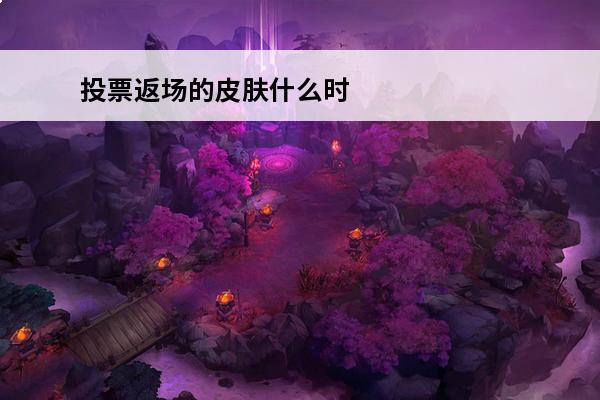 投票返场的皮肤什么时候返场(月光宝盒皮肤什么时候返场)
