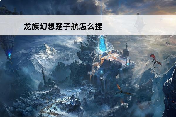 龙族幻想楚子航怎么捏_龙族幻想楚子航捏脸数据(龙族幻想楚子航电话号码打不通)