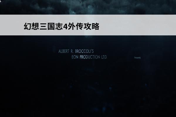 幻想三国志4外传攻略(幻想三国志4外传攻略)介绍_幻想三国志4外传攻略(幻想三国志4外传攻略)是什么(幻想三国志4视频)