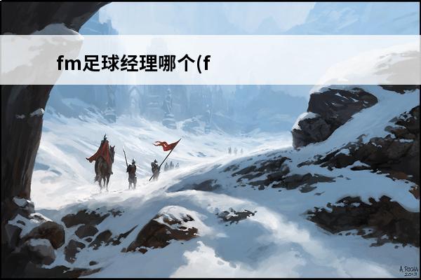 fm足球经理哪个(fm足球经理2020最强阵容)